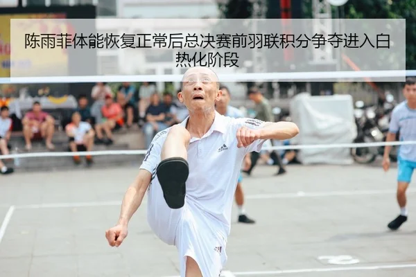 陈雨菲体能恢复正常后总决赛前羽联积分争夺进入白热化阶段